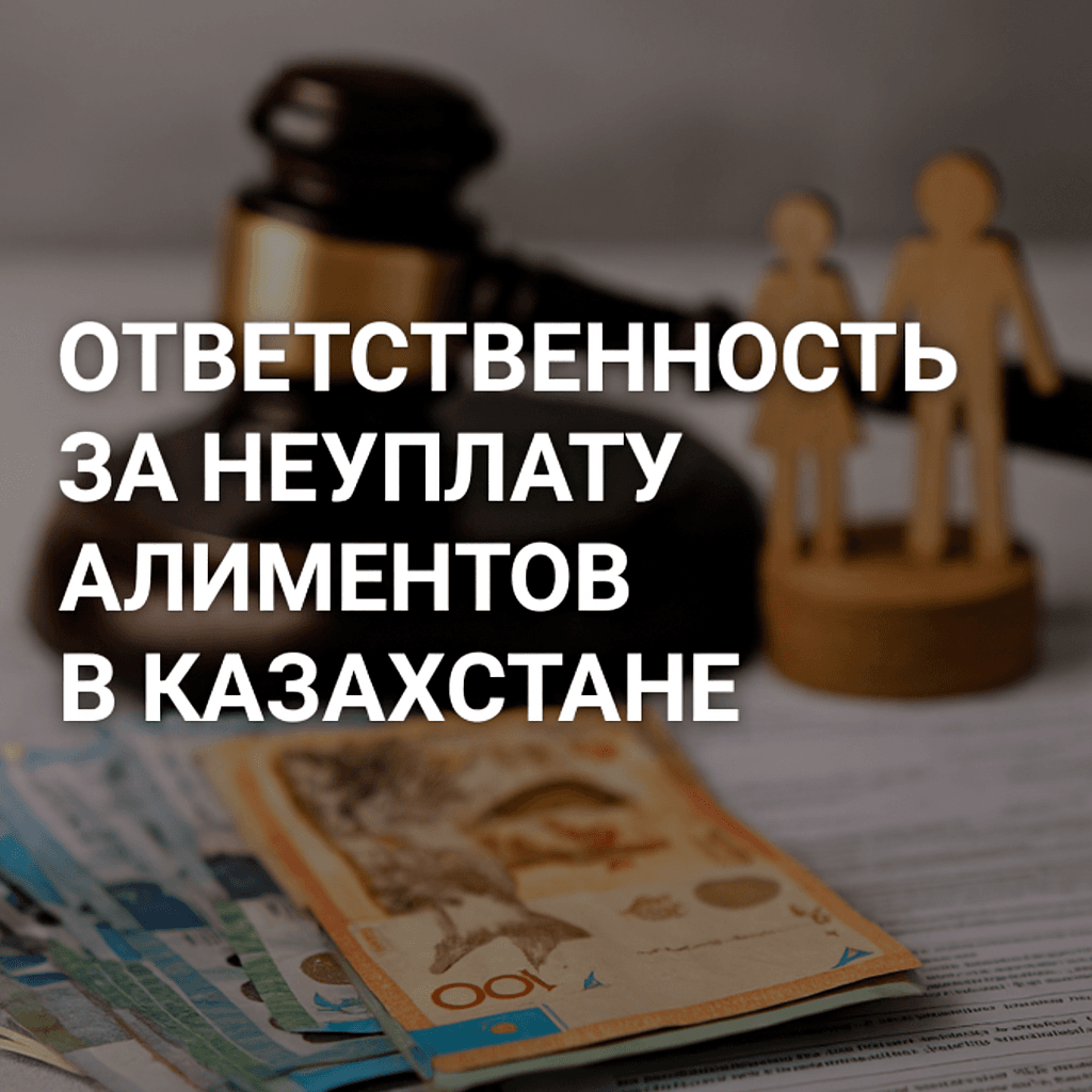 Читать: Ответственность за неуплату алиментов в Казахстане: что грозит должнику